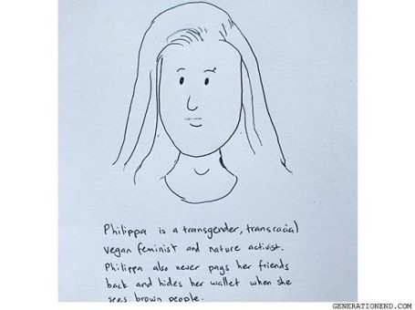Philippa is a transgender, transracial vegan feminist and nature activist. Philippa also never pays her friends back and hides her wallet when she sees brown people.